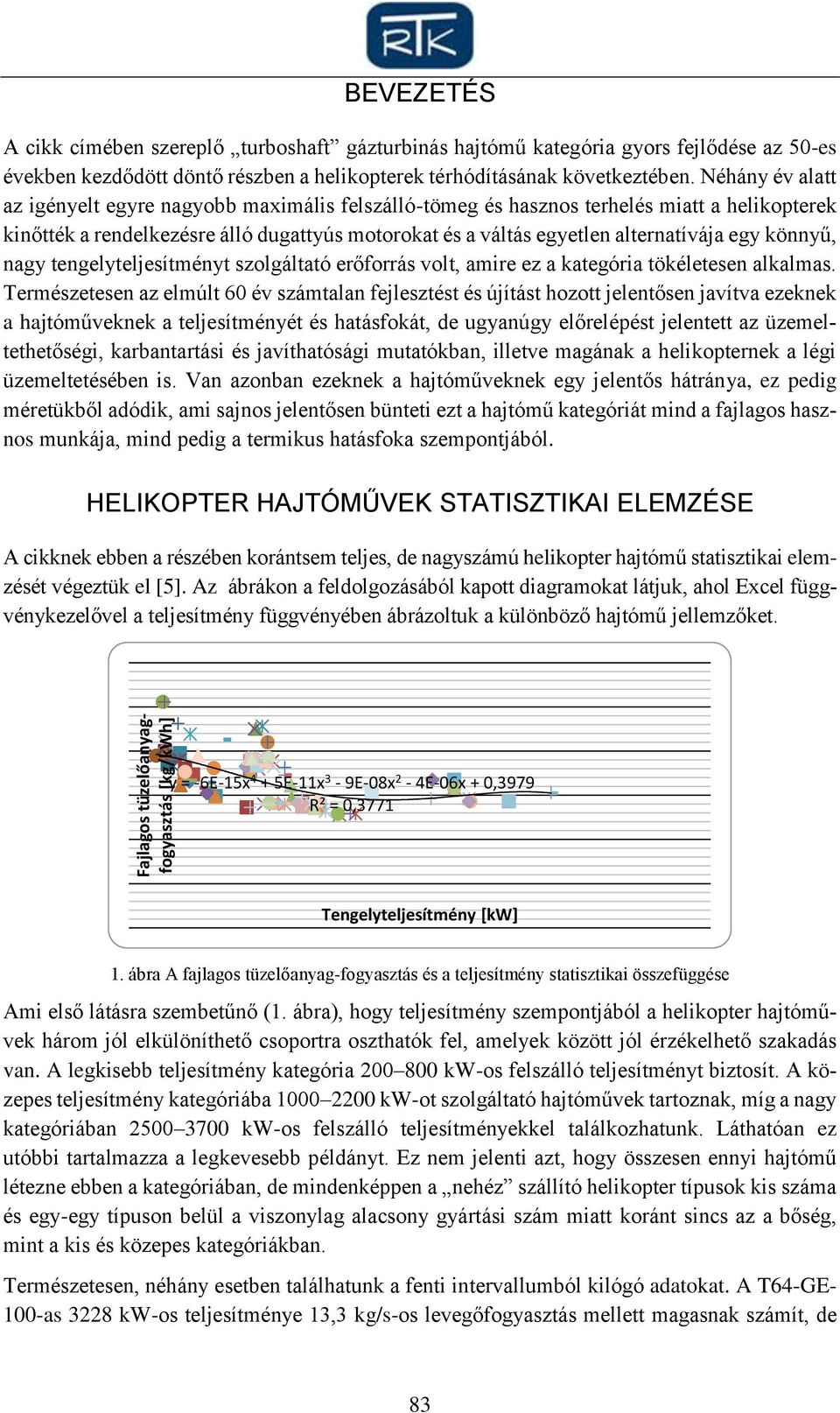 Néhány év alatt az igényelt egyre nagyobb maximális felszálló-tömeg és hasznos terhelés miatt a helikopterek kinőtték a rendelkezésre álló dugattyús motorokat és a váltás egyetlen alternatívája egy