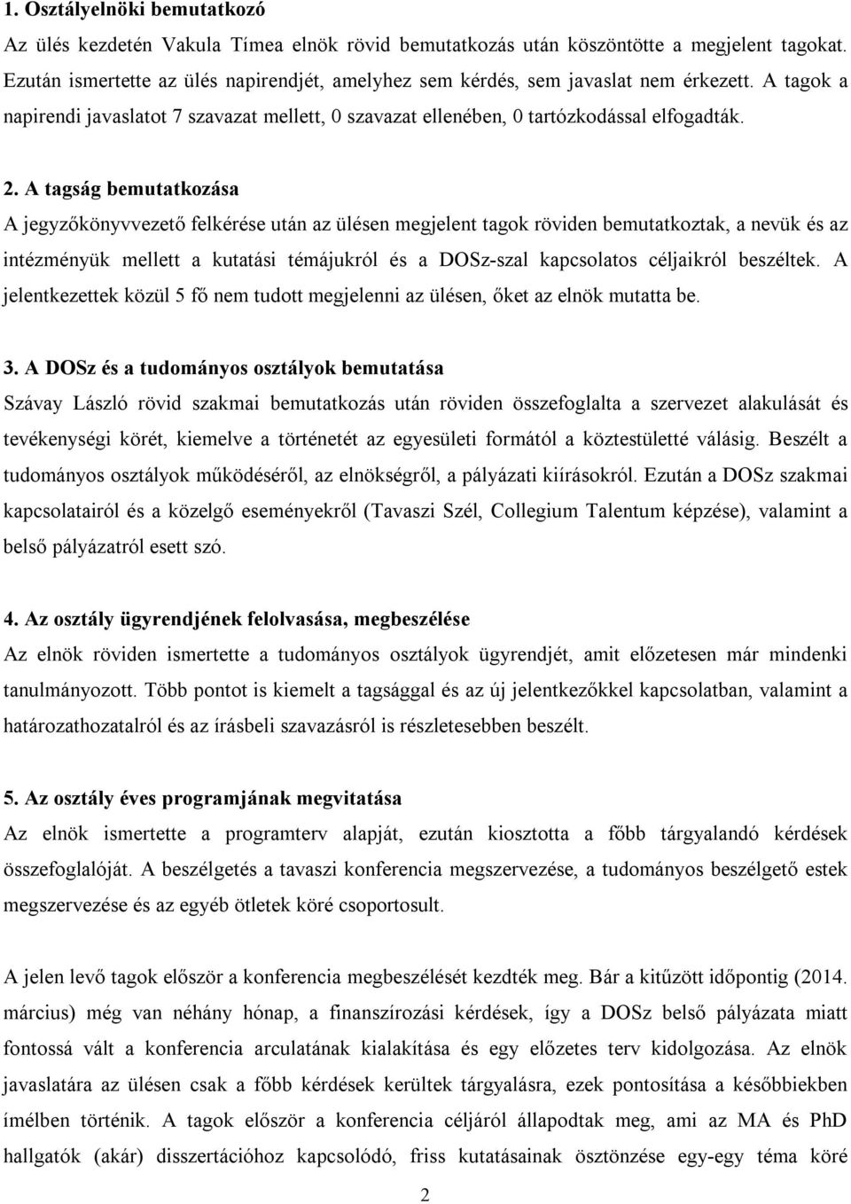 A tagság bemutatkozása A jegyzőkönyvvezető felkérése után az ülésen megjelent tagok röviden bemutatkoztak, a nevük és az intézményük mellett a kutatási témájukról és a DOSz-szal kapcsolatos