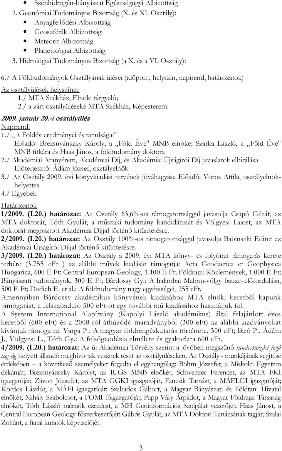 / A Földtudományok Osztályának ülései (idıpont, helyszín, napirend, határozatok) Az osztályülések helyszínei: 1./ MTA Székház, Elnöki tárgyaló; 2./ a zárt osztályüléseké MTA Székház, Képesterem. 2009.