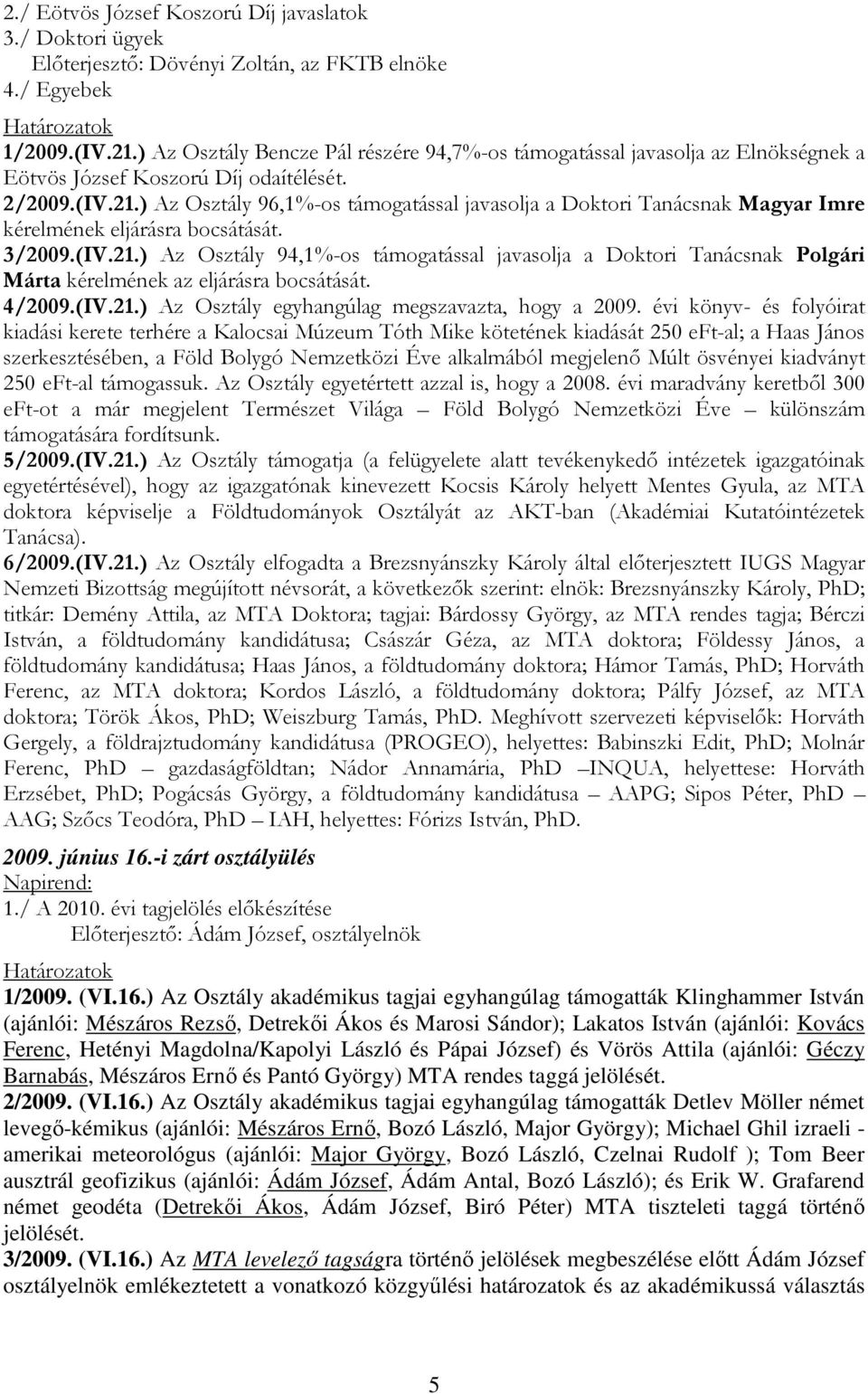 ) Az Osztály 96,1%-os támogatással javasolja a Doktori Tanácsnak Magyar Imre kérelmének eljárásra bocsátását. 3/2009.(IV.21.