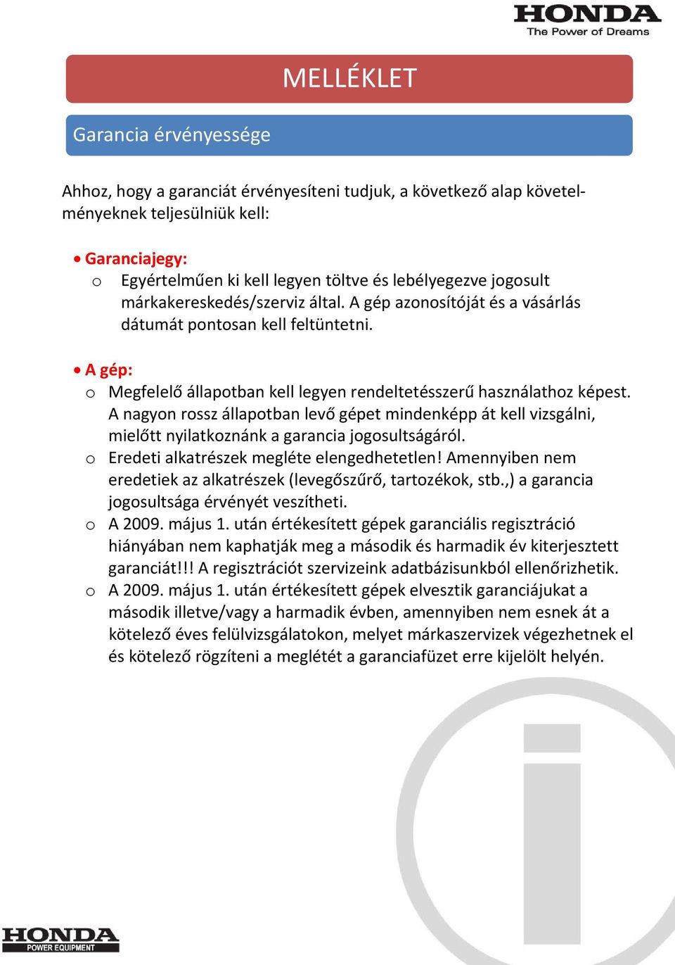 A nagyon rossz állapotban levő gépet mindenképp át kell vizsgálni, mielőtt nyilatkoznánk a garancia jogosultságáról. o Eredeti alkatrészek megléte elengedhetetlen!
