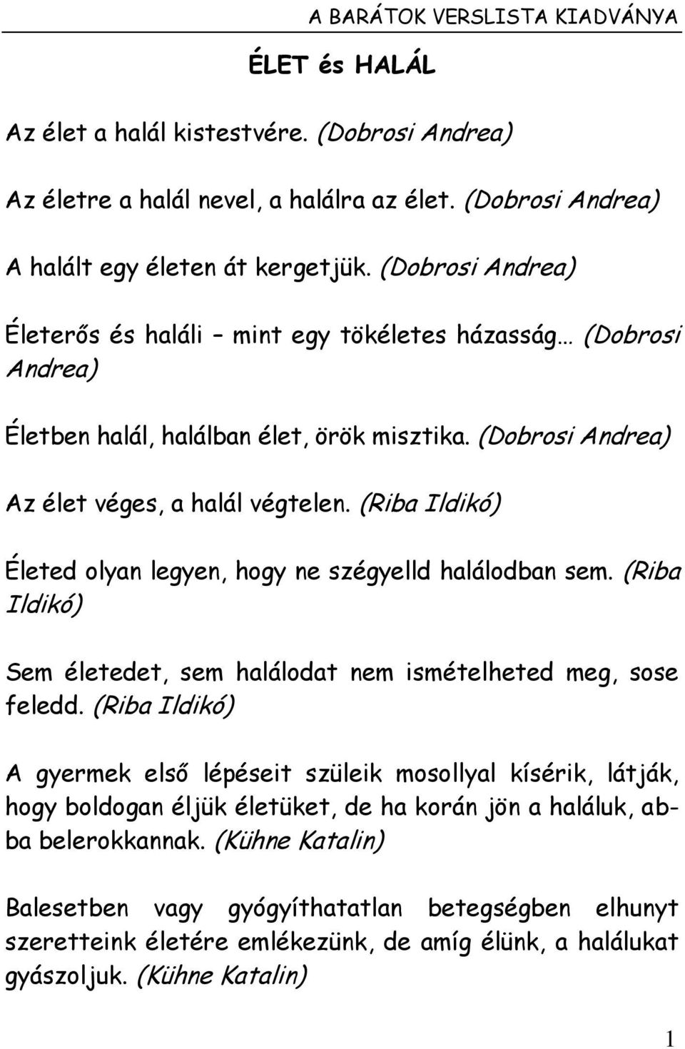 (Riba Ildikó) Életed olyan legyen, hogy ne szégyelld halálodban sem. (Riba Ildikó) Sem életedet, sem halálodat nem ismételheted meg, sose feledd.