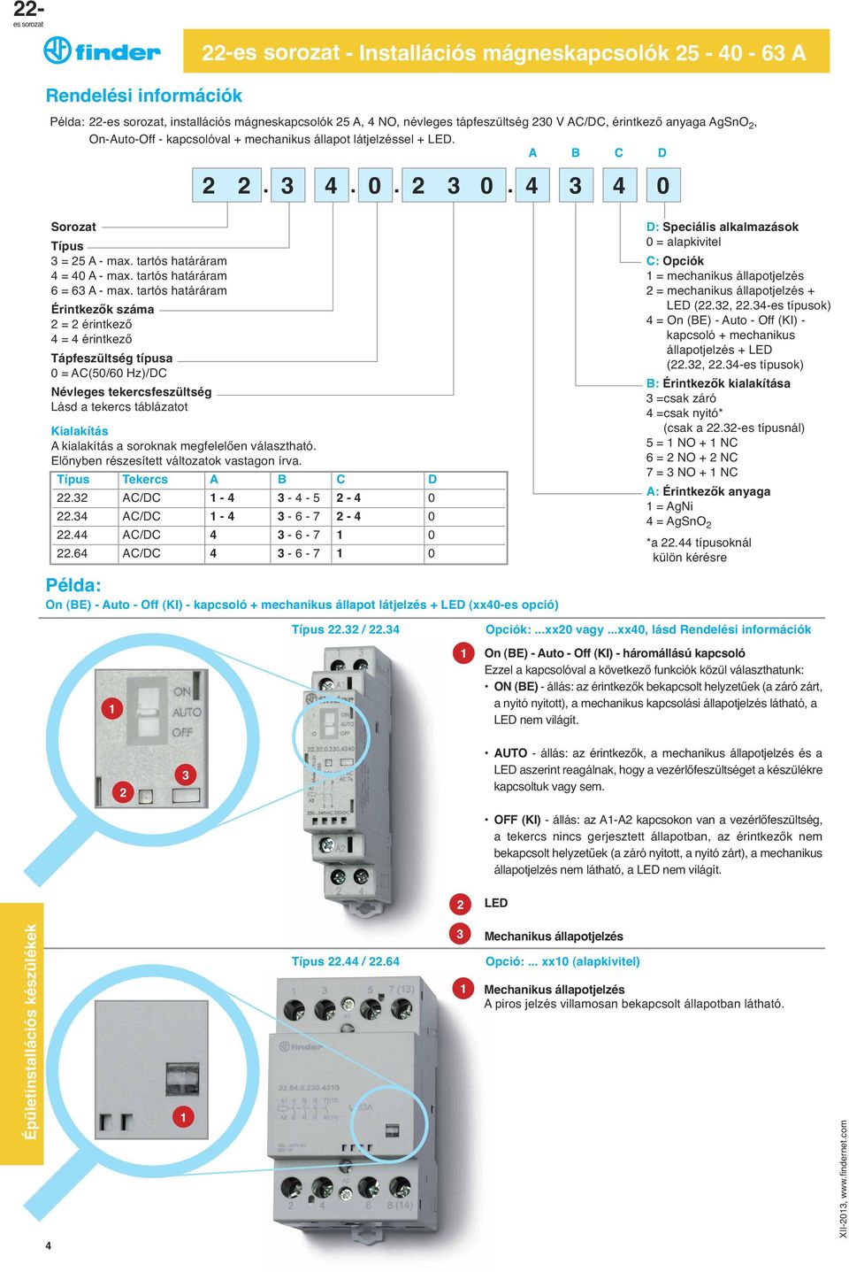 tartós határáram Érintkezők száma 2 = 2 érintkező 4 = 4 érintkező Tápfeszu ltség típusa 0 = C(50/60 Hz)/DC Névleges tekercsfeszu ltség Lásd a tekercs táblázatot Kialakítás kialakítás a soroknak