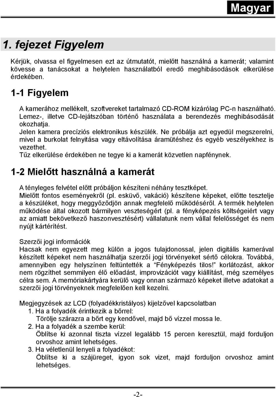 Jelen kamera precíziós elektronikus készülék. Ne próbálja azt egyedül megszerelni, mivel a burkolat felnyitása vagy eltávolítása áramütéshez és egyéb veszélyekhez is vezethet.