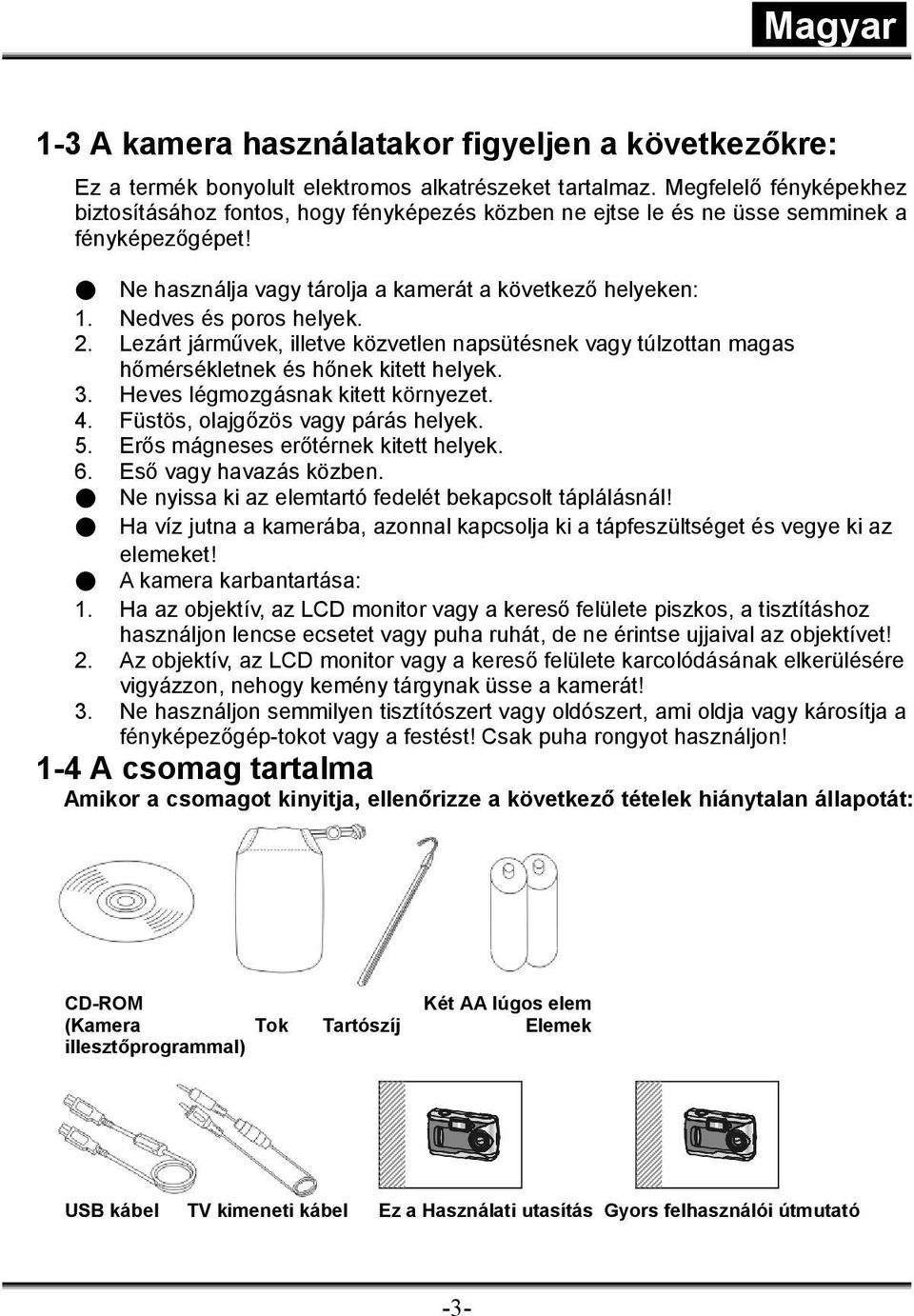 Nedves és poros helyek. 2. Lezárt járművek, illetve közvetlen napsütésnek vagy túlzottan magas hőmérsékletnek és hőnek kitett helyek. 3. Heves légmozgásnak kitett környezet. 4.