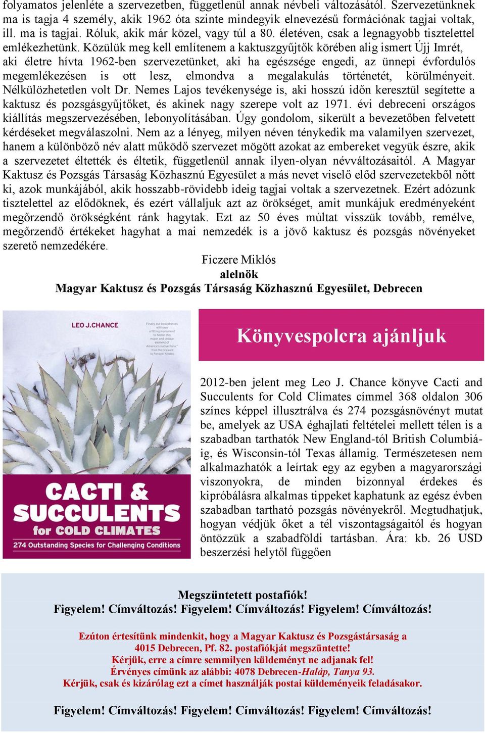 Közülük meg kell említenem a kaktuszgyűjtők körében alig ismert Újj Imrét, aki életre hívta 1962-ben szervezetünket, aki ha egészsége engedi, az ünnepi évfordulós megemlékezésen is ott lesz, elmondva
