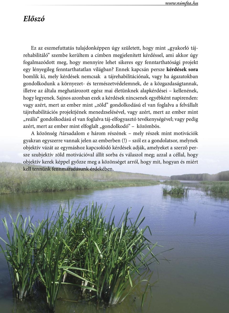 Ennek kapcsán persze kérdések sora bomlik ki, mely kérdések nemcsak a tájrehabilitációnak, vagy ha ágazatokban gondolkodunk a környezet- és természetvédelemnek, de a közgazdaságtannak, illetve az