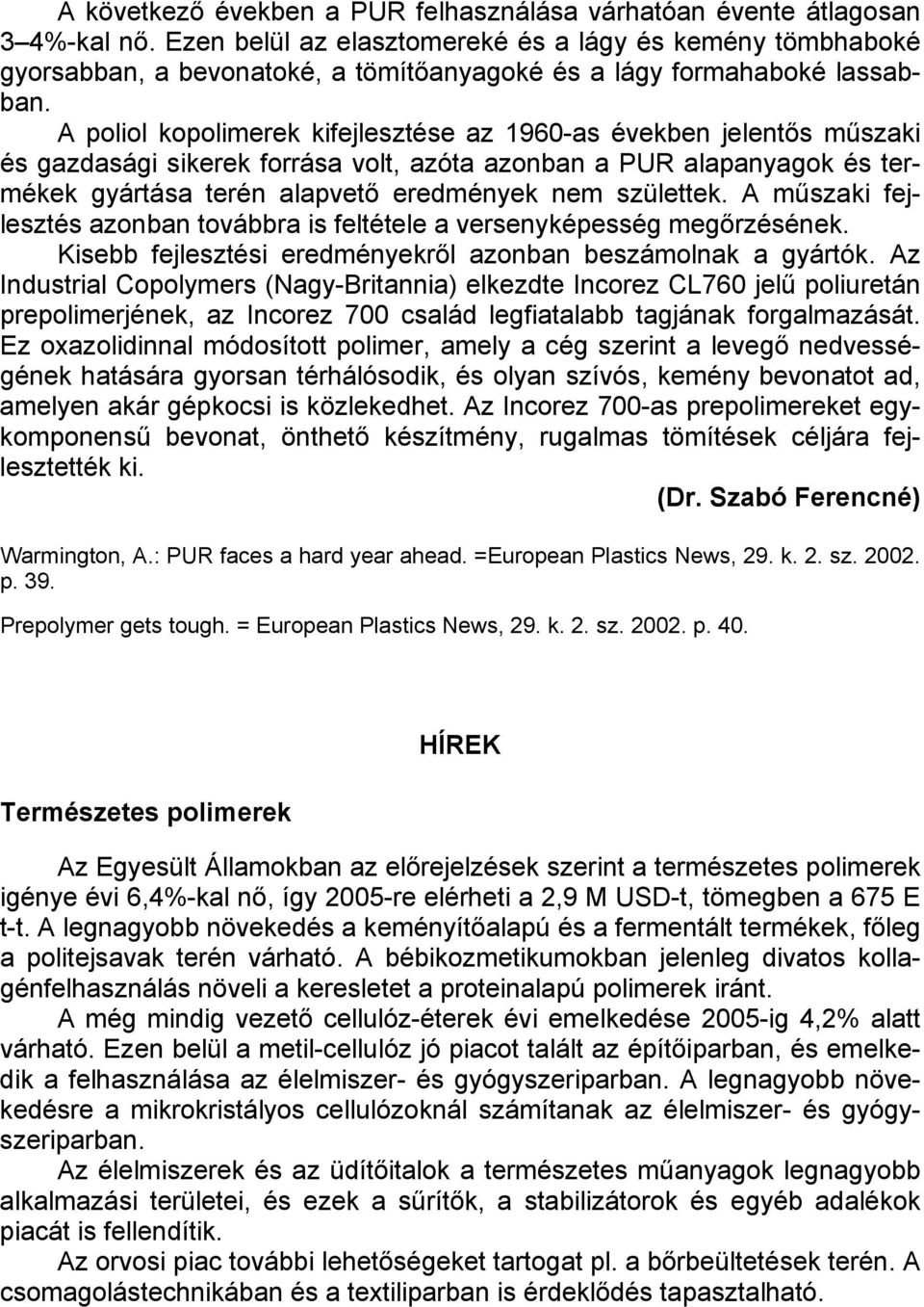 A poliol kopolimerek kifejlesztése az 1960-as években jelentős műszaki és gazdasági sikerek forrása volt, azóta azonban a PUR alapanyagok és termékek gyártása terén alapvető eredmények nem születtek.