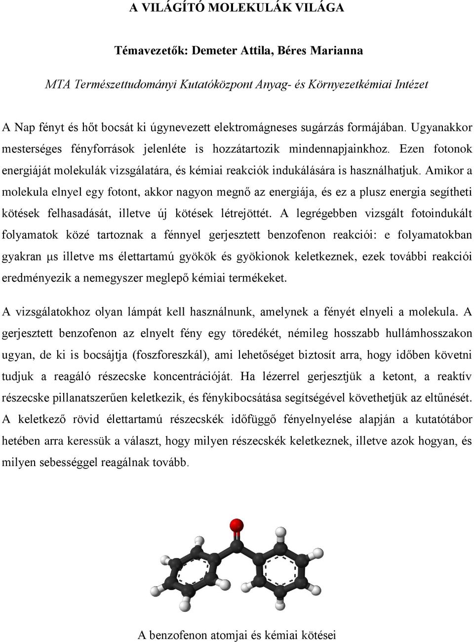 Amikor a molekula elnyel egy fotont, akkor nagyon megnő az energiája, és ez a plusz energia segítheti kötések felhasadását, illetve új kötések létrejöttét.