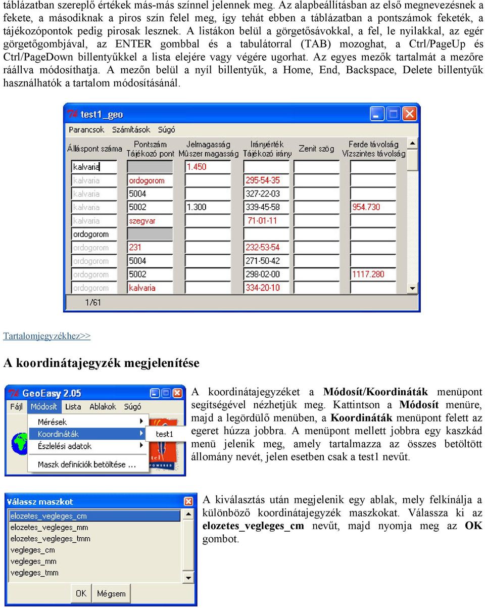 listákon belül a görgetősávokkal, a fel, le nyilakkal, az egér görgetőgombjával, az ENTER gombbal és a tabulátorral (T) mozoghat, a Ctrl/PageUp és Ctrl/PageDown billentyűkkel a lista elejére vagy