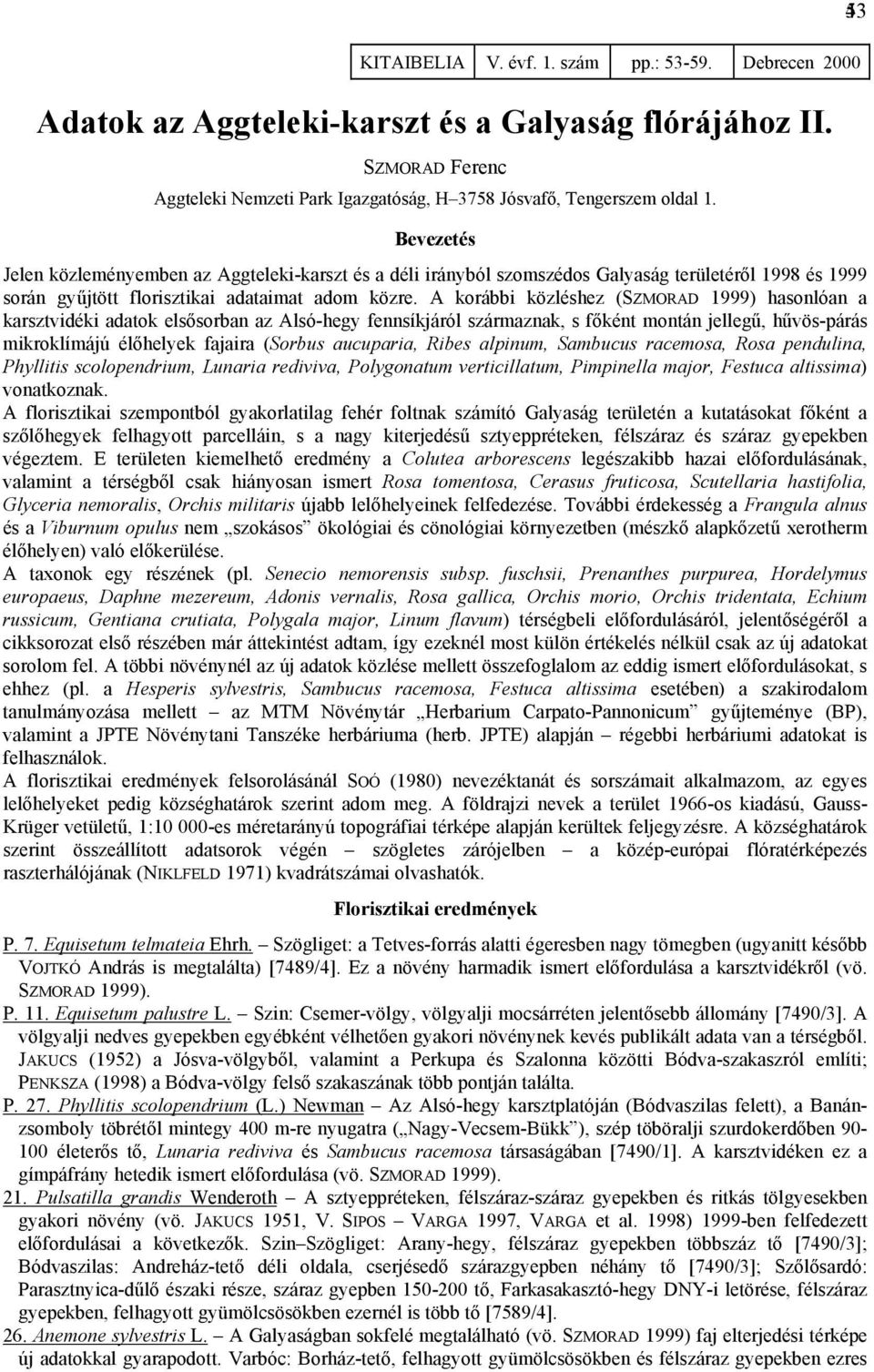 A korábbi közléshez (SZMORAD 1999) hasonlóan a karsztvidéki adatok elsősorban az Alsó-hegy fennsíkjáról származnak, s főként montán jellegű, hűvös-párás mikroklímájú élőhelyek fajaira (Sorbus