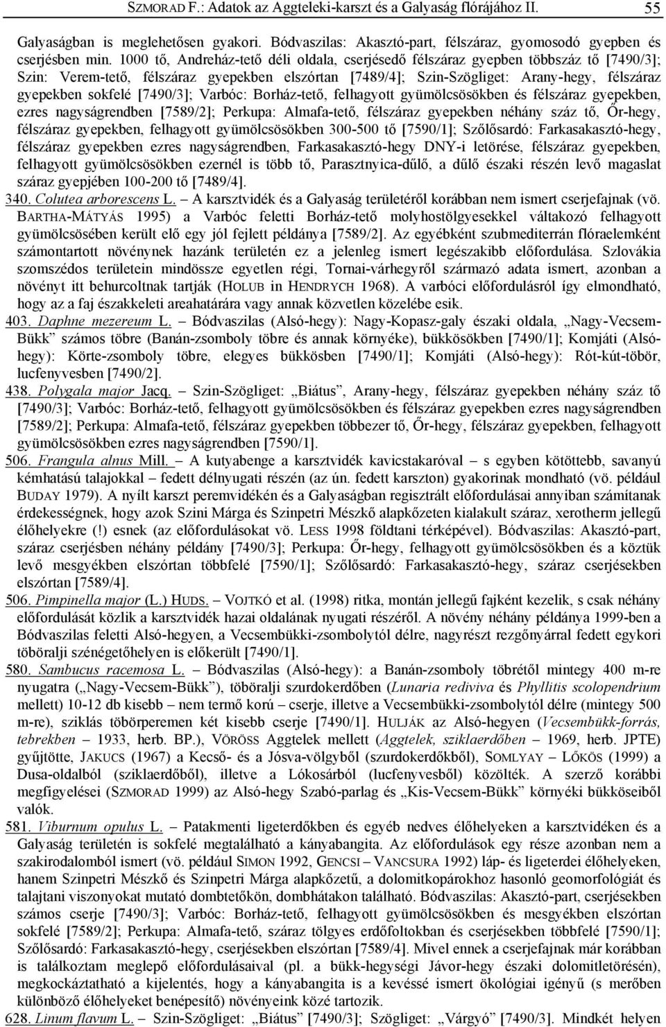 sokfelé [7490/3]; Varbóc: Borház-tető, felhagyott gyümölcsösökben és félszáraz gyepekben, ezres nagyságrendben [7589/2]; Perkupa: Almafa-tető, félszáraz gyepekben néhány száz tő, Őr-hegy, félszáraz