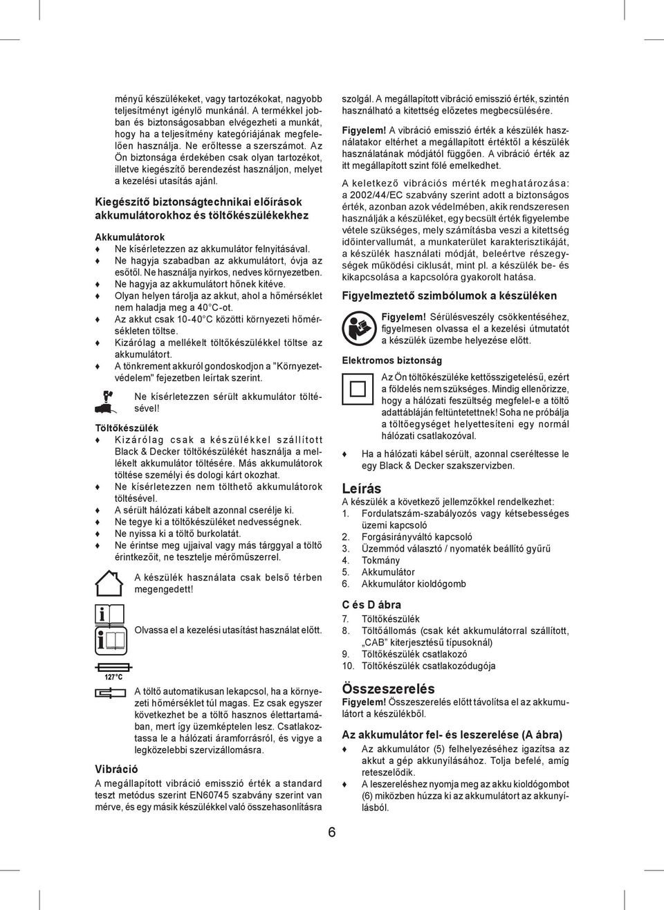 Kiegészítő biztonságtechnikai előírások akkumulátorokhoz és töltőkészülékekhez Akkumulátorok Ne kísérletezzen az akkumulátor felnyitásával. Ne hagyja szabadban az akkumulátort, óvja az esőtől.