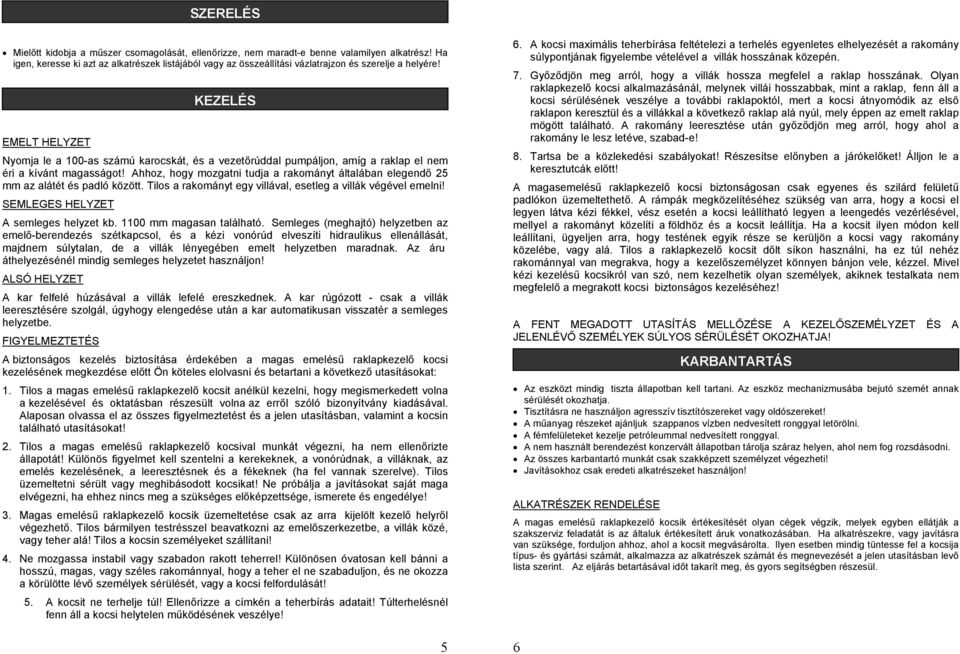 KEZELÉS EMELT HELYZET Nyomja le a 100-as számú karocskát, és a vezetőrúddal pumpáljon, amíg a raklap el nem éri a kívánt magasságot!