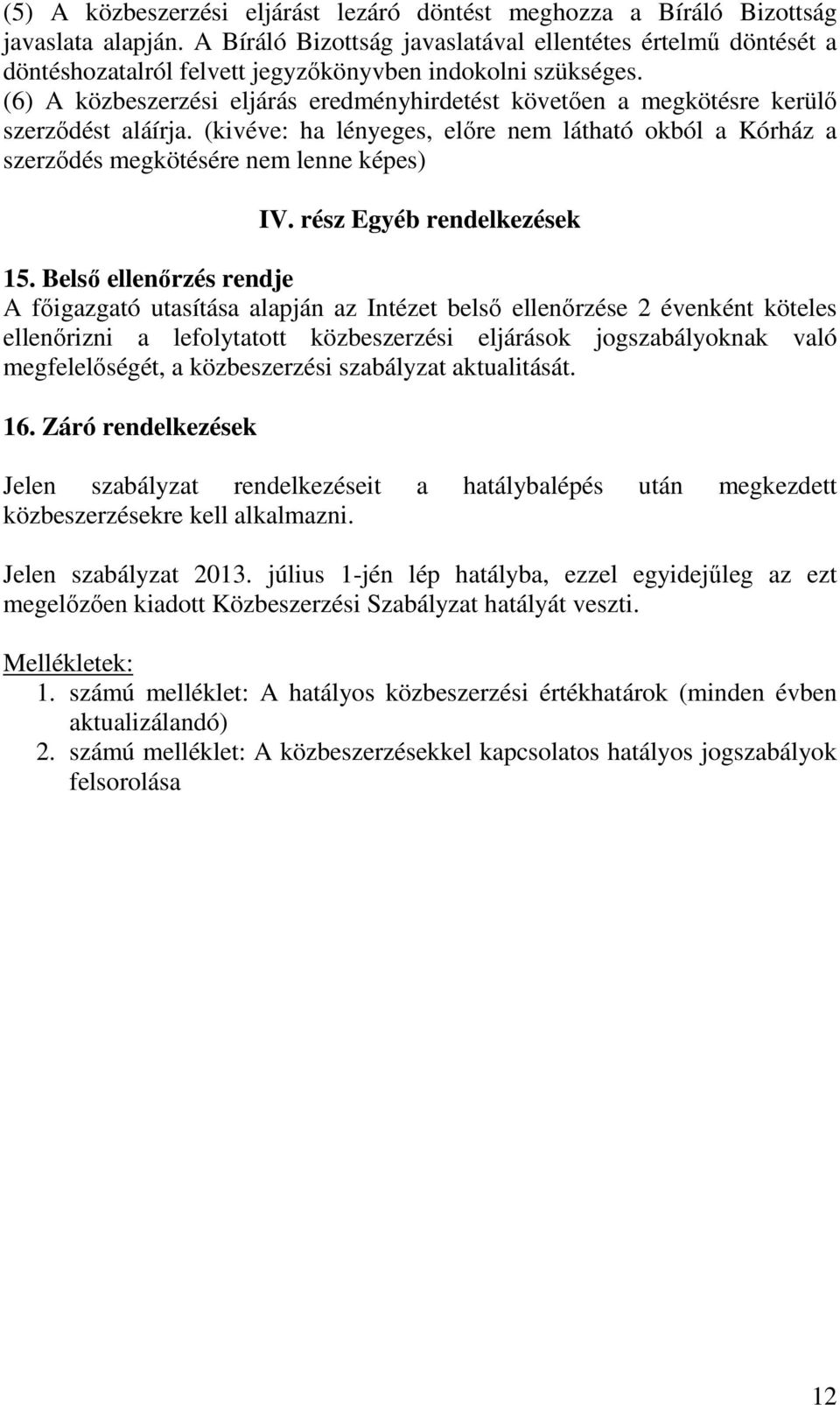 (6) A közbeszerzési eljárás eredményhirdetést követően a megkötésre kerülő szerződést aláírja. (kivéve: ha lényeges, előre nem látható okból a Kórház a szerződés megkötésére nem lenne képes) IV.