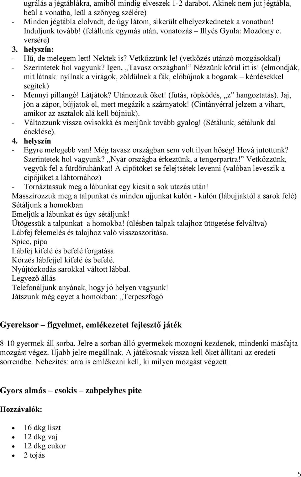 (felállunk egymás után, vonatozás Illyés Gyula: Mozdony c. versére) 3. helyszín: - Hű, de melegem lett! Nektek is? Vetkőzzünk le! (vetkőzés utánzó mozgásokkal) - Szerintetek hol vagyunk?
