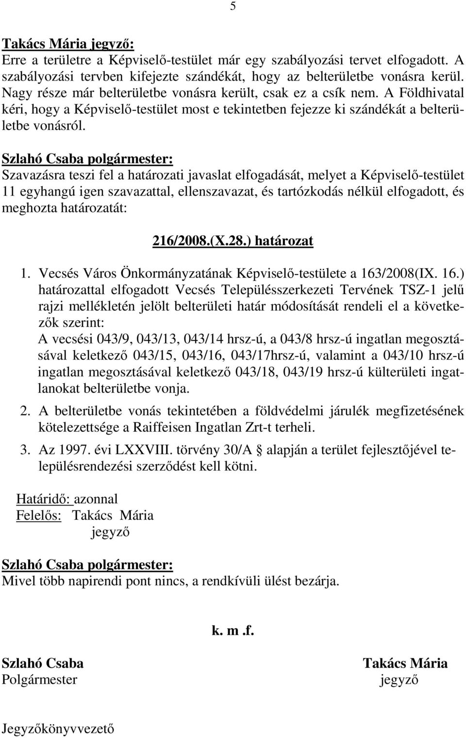 11 egyhangú igen szavazattal, ellenszavazat, és tartózkodás nélkül elfogadott, és 216/2008.(X.28.) határozat 1. Vecsés Város Önkormányzatának Képviselı-testülete a 163