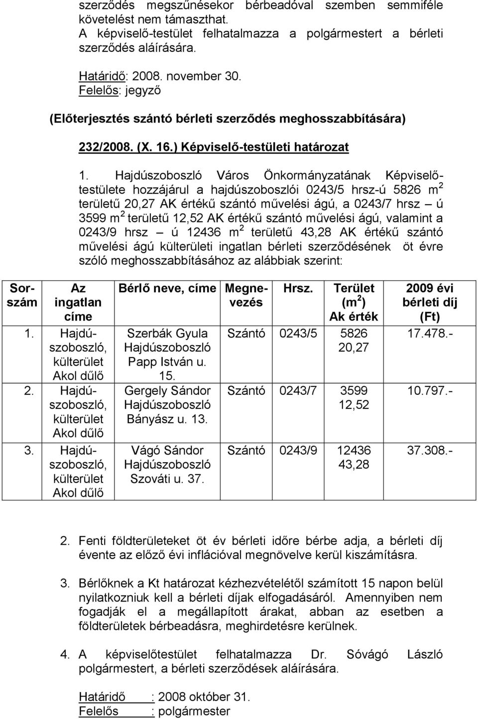 Hajdúszoboszló Város Önkormányzatának Képviselőtestülete hozzájárul a hajdúszoboszlói 0243/5 hrsz-ú 5826 m 2 területű 20,27 AK értékű szántó művelési ágú, a 0243/7 hrsz ú 3599 m 2 területű 12,52 AK