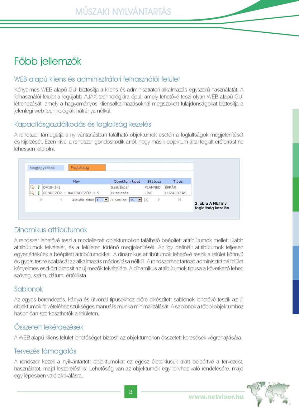 jelenlegi web technológiák hátránya nélkül. Kapacitásgazdálkodás és foglaltság kezelés A rendszer támogatja a nyilvántartásban található objektumok esetén a foglaltságok megjelenítését és kijelzését.