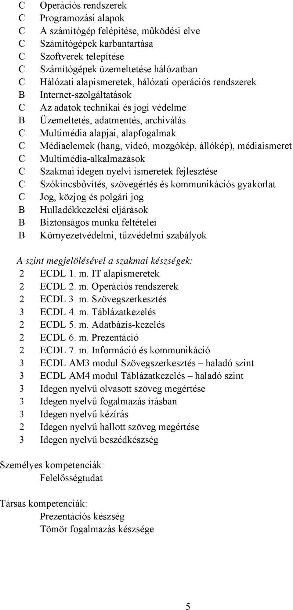 médiaismeret Multimédia-alkalmazások Szakmai idegen nyelvi ismeretek fejlesztése Szókincsbővítés, szövegértés és kommunikációs gyakorlat Jog, közjog és polgári jog Hulladékkezelési eljárások