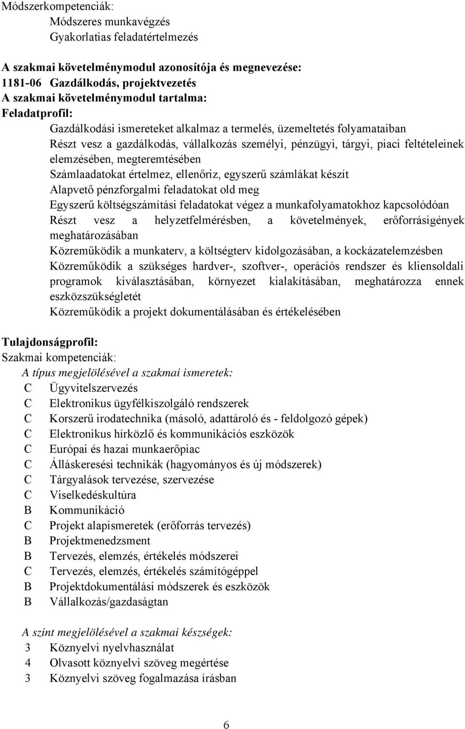 megteremtésében Számlaadatokat értelmez, ellenőriz, egyszerű számlákat készít Alapvető pénzforgalmi feladatokat old meg Egyszerű költségszámítási feladatokat végez a munkafolyamatokhoz kapcsolódóan