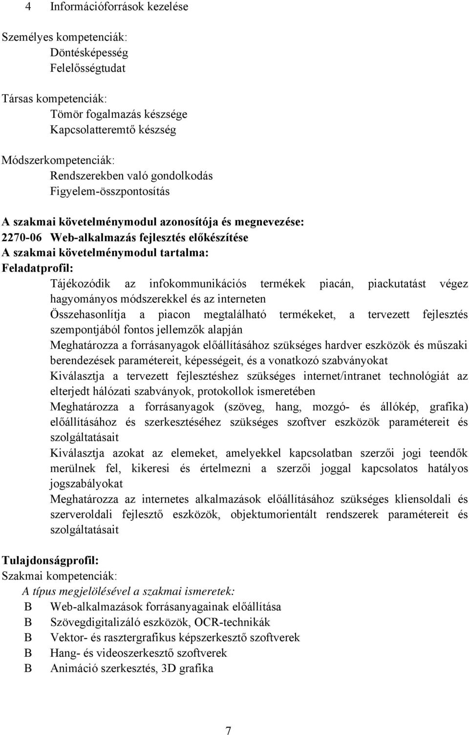 Tájékozódik az infokommunikációs termékek piacán, piackutatást végez hagyományos módszerekkel és az interneten Összehasonlítja a piacon megtalálható termékeket, a tervezett fejlesztés szempontjából