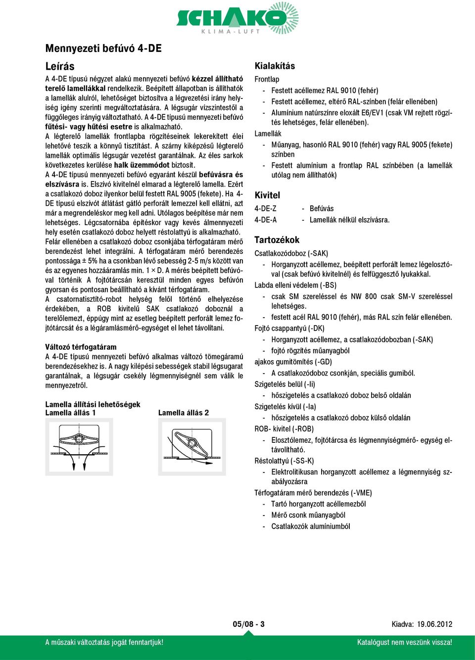 A légsugár vízszintestől a függőleges irányig változtatható. A 4-DE típusú mennyezeti befúvó fűtési- vagy hűtési esetre is alkalmazható.