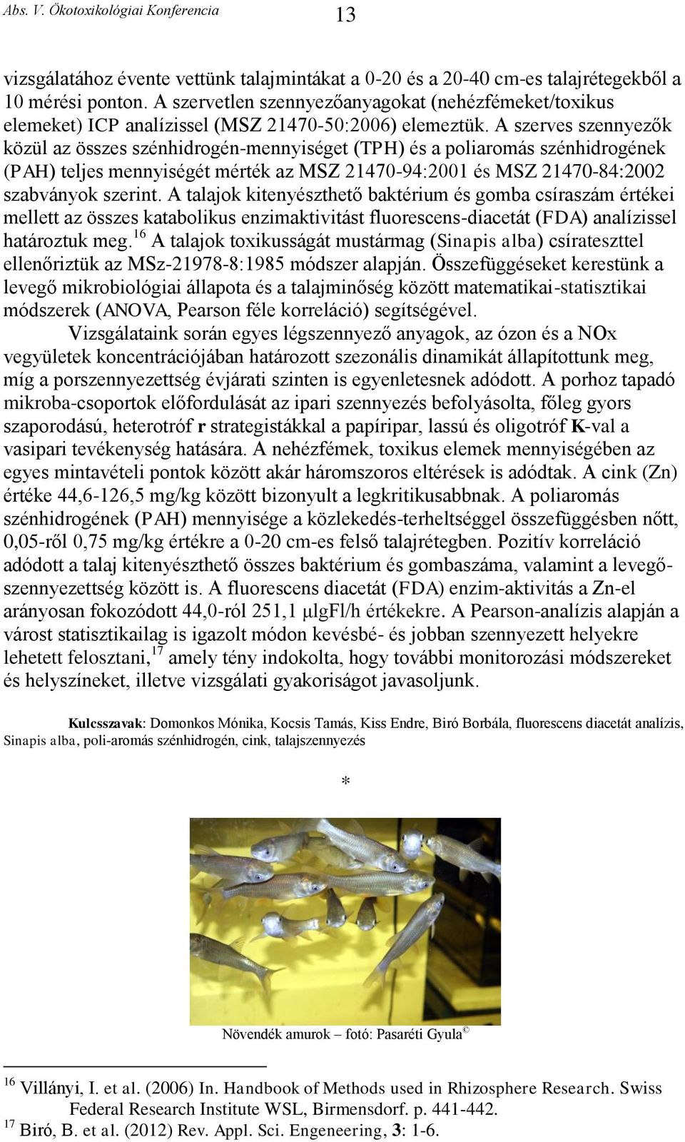 A szerves szennyezők közül az összes szénhidrogén-mennyiséget (TPH) és a poliaromás szénhidrogének (PAH) teljes mennyiségét mérték az MSZ 21470-94:2001 és MSZ 21470-84:2002 szabványok szerint.