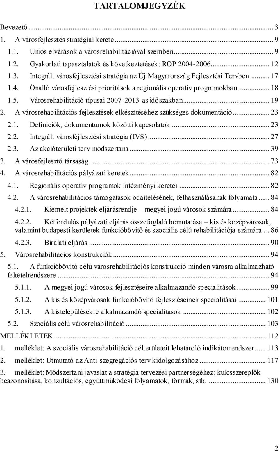 Városrehabilitáció típusai 2007-2013-as időszakban... 19 2. A városrehabilitációs fejlesztések elkészítéséhez szükséges dokumentáció... 23 2.1. Definíciók, dokumentumok közötti kapcsolatok... 23 2.2. Integrált városfejlesztési stratégia (IVS).