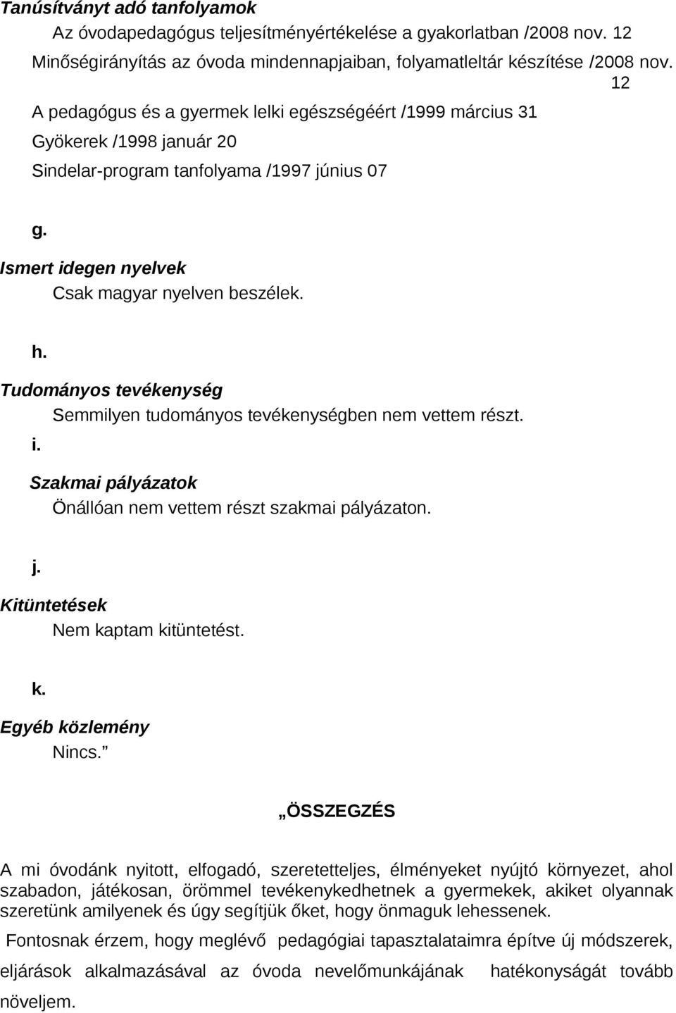 Tudományos tevékenység Semmilyen tudományos tevékenységben nem vettem részt. i. Szakmai pályázatok Önállóan nem vettem részt szakmai pályázaton. j. Kitüntetések Nem kaptam kitüntetést. k. Egyéb közlemény Nincs.