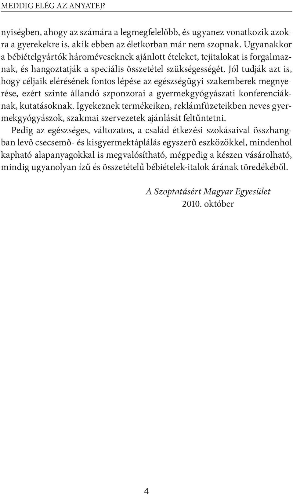 Jól tudják azt is, hogy céljaik elérésének fontos lépése az egészségügyi szakemberek megnyerése, ezért szinte állandó szponzorai a gyermekgyógyászati konferenciáknak, kutatásoknak.