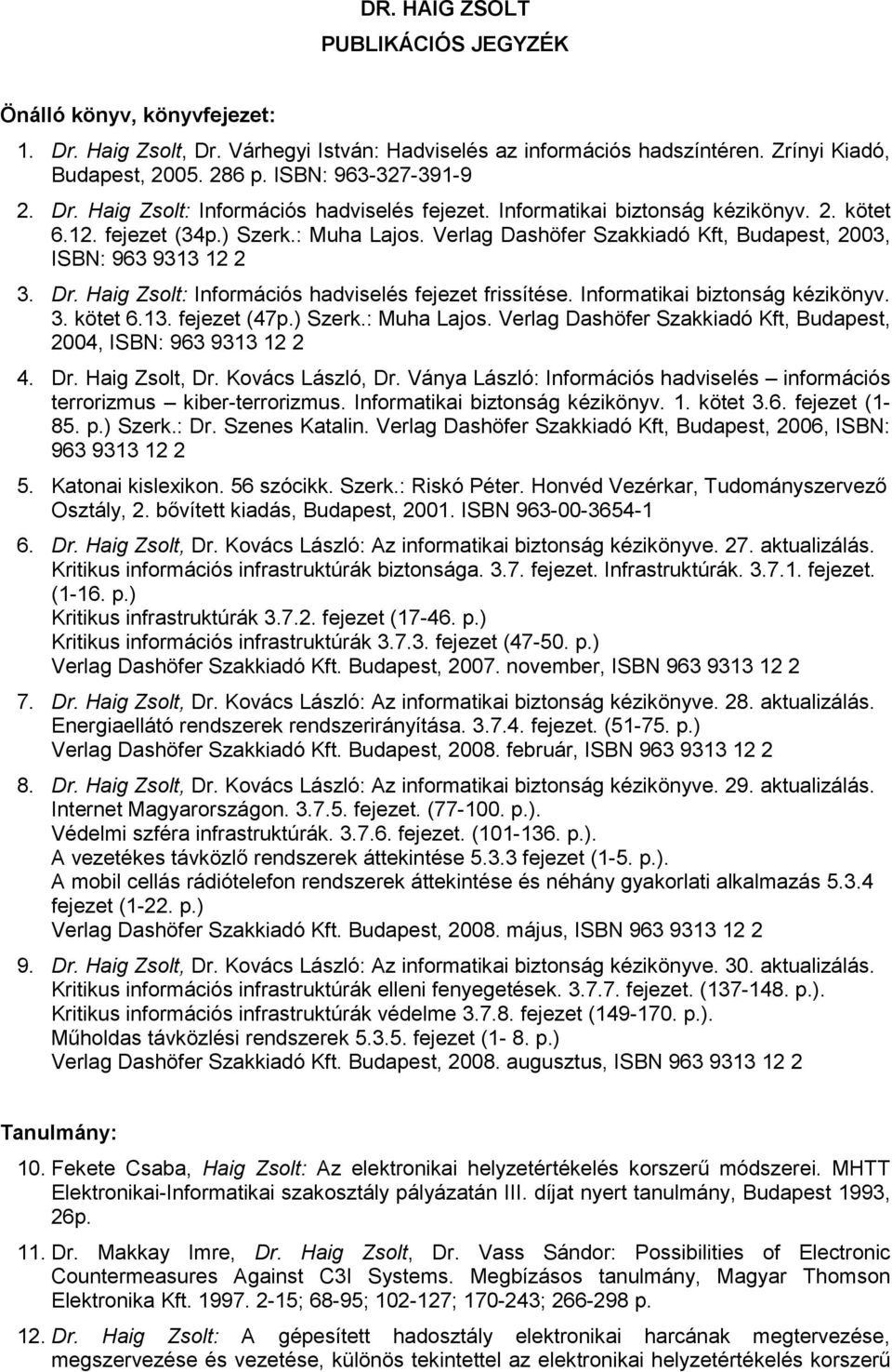 Verlag Dashöfer Szakkiadó Kft, Budapest, 2003, ISBN: 963 9313 12 2 3. Dr. Haig Zsolt: Információs hadviselés fejezet frissítése. Informatikai biztonság kézikönyv. 3. kötet 6.13. fejezet (47p.) Szerk.