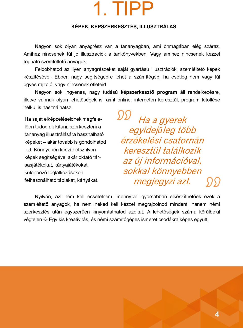 Ebben nagy segítségedre lehet a számítógép, ha esetleg nem vagy túl ügyes rajzoló, vagy nincsenek ötleteid.