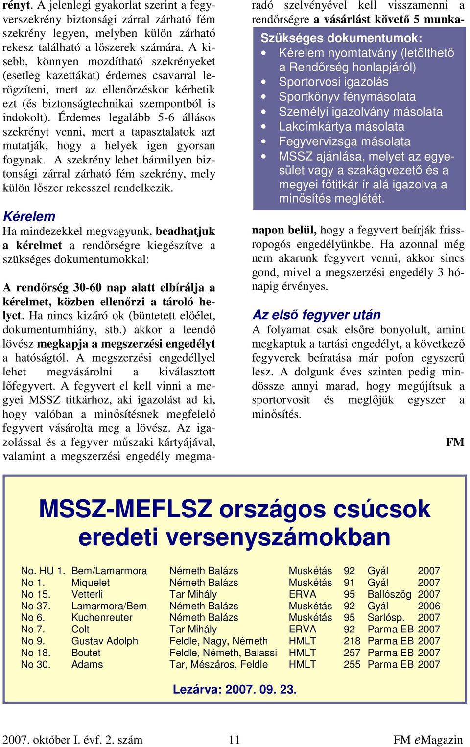 Érdemes legalább 5-6 állásos szekrényt venni, mert a tapasztalatok azt mutatják, hogy a helyek igen gyorsan fogynak.