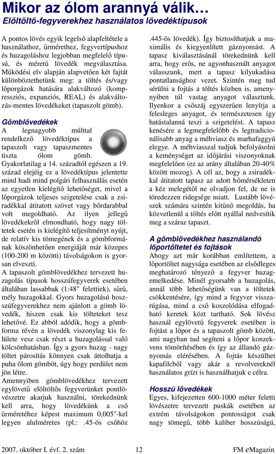 Működési elv alapján alapvetően két fajtát különböztethetünk meg: a töltés és/vagy lőporgázok hatására alakváltozó (kompressziós, expanziós, REAL) és alakváltozás-mentes lövedékeket (tapaszolt gömb).
