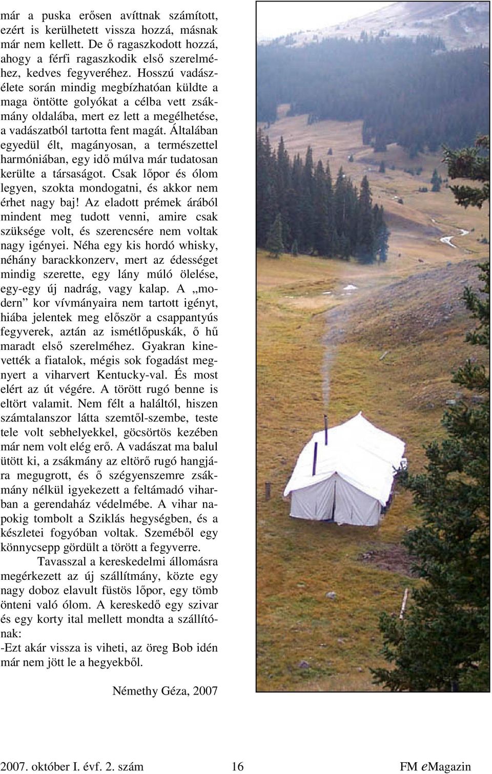Általában egyedül élt, magányosan, a természettel harmóniában, egy idő múlva már tudatosan kerülte a társaságot. Csak lőpor és ólom legyen, szokta mondogatni, és akkor nem érhet nagy baj!