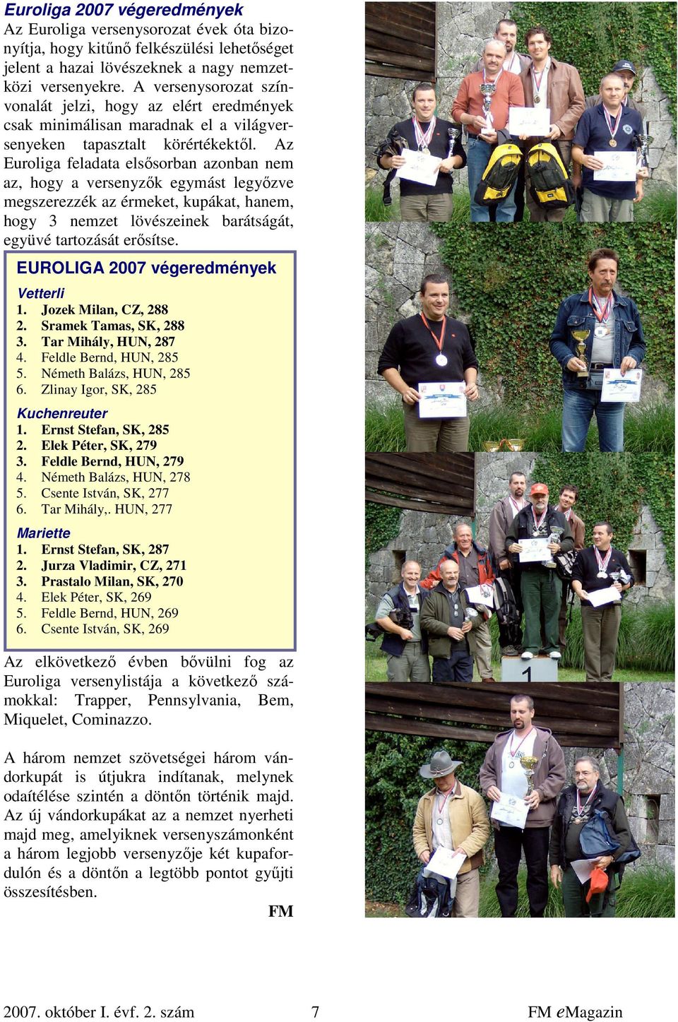 Az Euroliga feladata elsősorban azonban nem az, hogy a versenyzők egymást legyőzve megszerezzék az érmeket, kupákat, hanem, hogy 3 nemzet lövészeinek barátságát, együvé tartozását erősítse.
