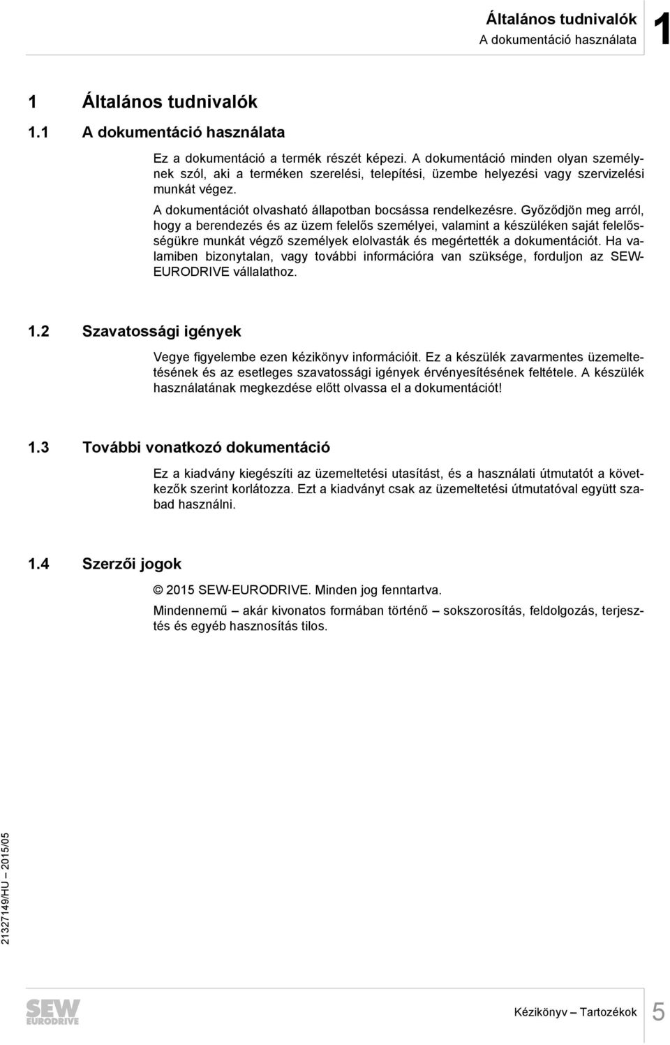 Győződjön meg arról, hogy a berendezés és az üzem felelős személyei, valamint a készüléken saját felelősségükre munkát végző személyek elolvasták és megértették a dokumentációt.