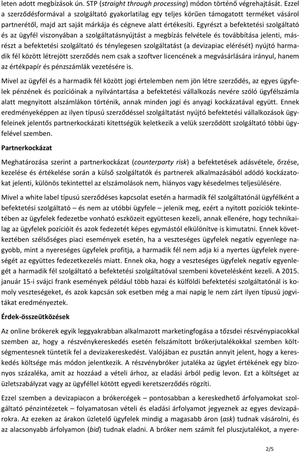 Egyrészt a befektetési szolgáltató és az ügyfél viszonyában a szolgáltatásnyújtást a megbízás felvétele és továbbítása jelenti, másrészt a befektetési szolgáltató és ténylegesen szolgáltatást (a