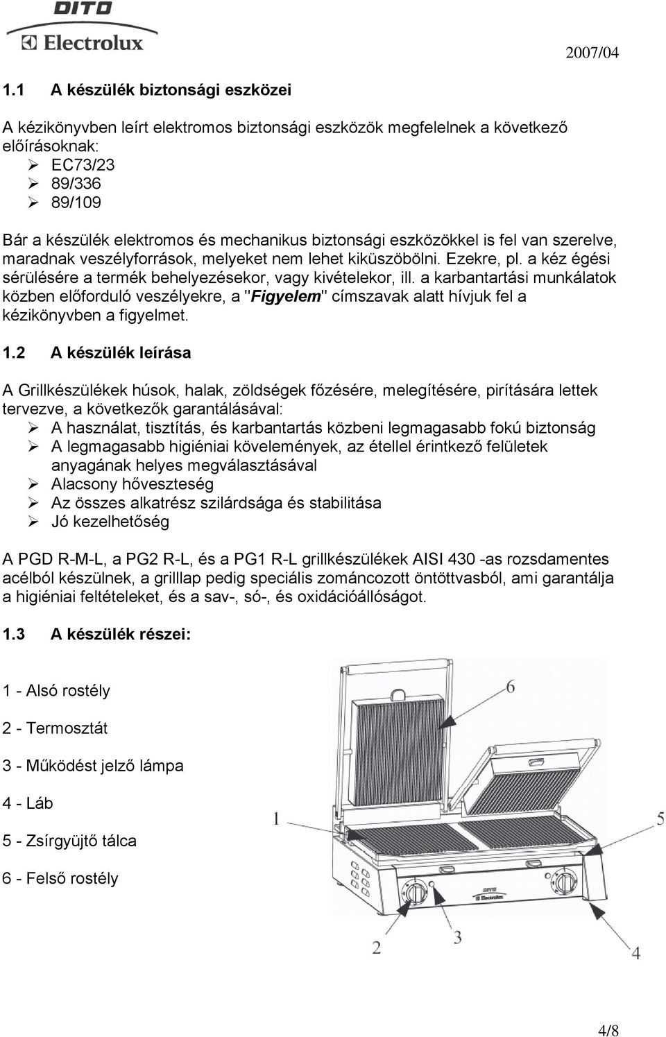 a karbantartási munkálatok közben előforduló veszélyekre, a "Figyelem" címszavak alatt hívjuk fel a kézikönyvben a figyelmet. 1.