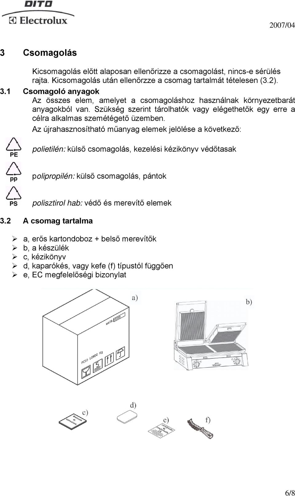 Szükség szerint tárolhatók vagy elégethetők egy erre a célra alkalmas szemétégető üzemben.