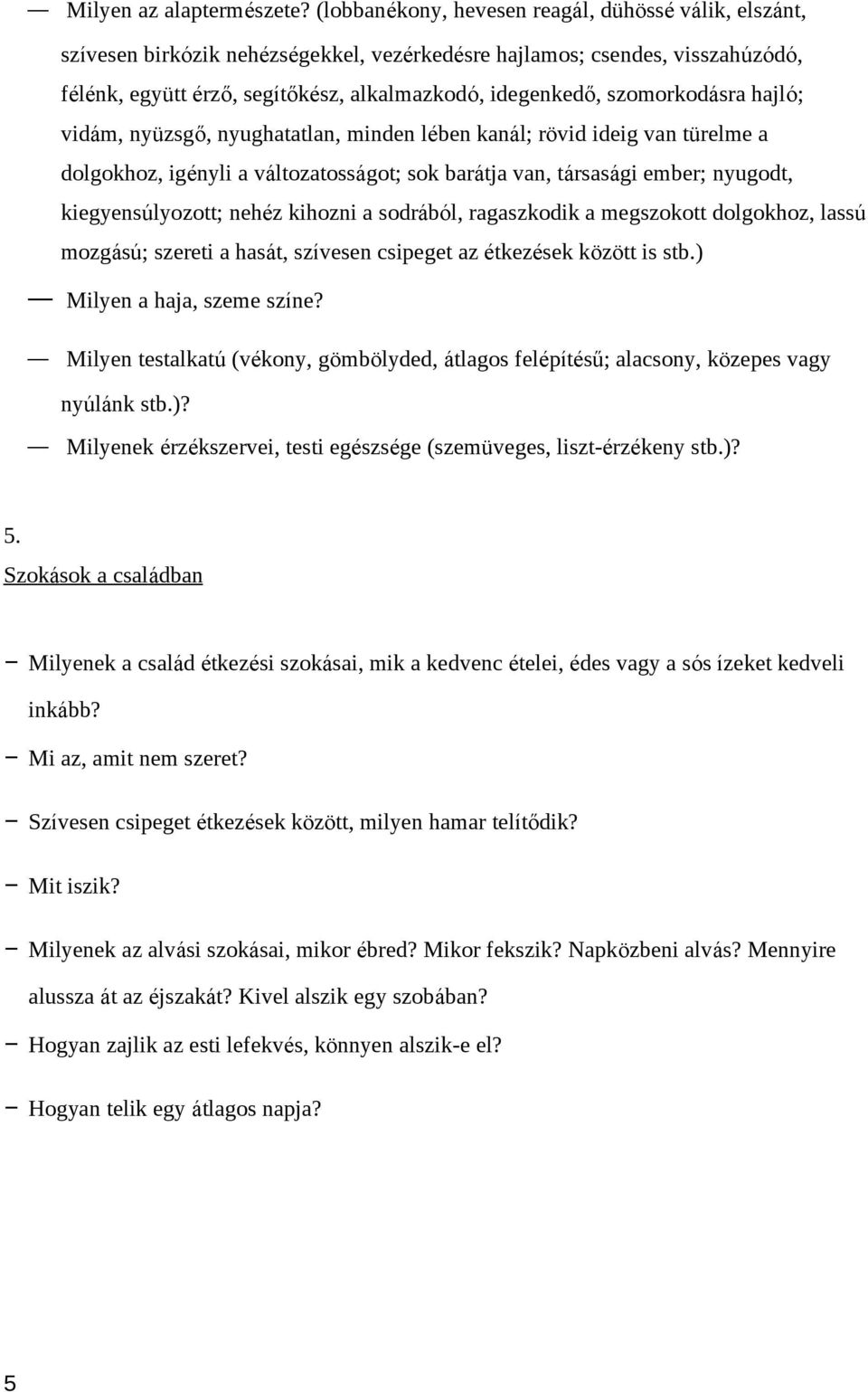 szomorkodásra hajló; vidám, nyüzsgő, nyughatatlan, minden lében kanál; rövid ideig van türelme a dolgokhoz, igényli a változatosságot; sok barátja van, társasági ember; nyugodt, kiegyensúlyozott;