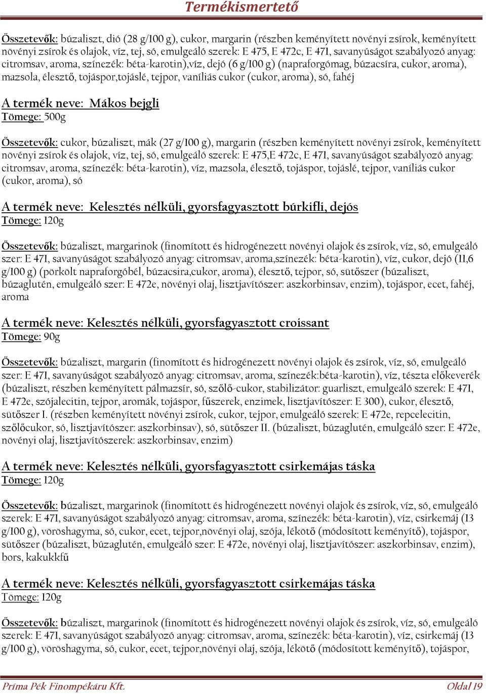 só, fahéj A termék neve: Mákos bejgli Összetevők: cukor, búzaliszt, mák (27 g/100 g), margarin (részben keményített növényi zsírok, keményített növényi zsírok és olajok, víz, tej, só, emulgeáló