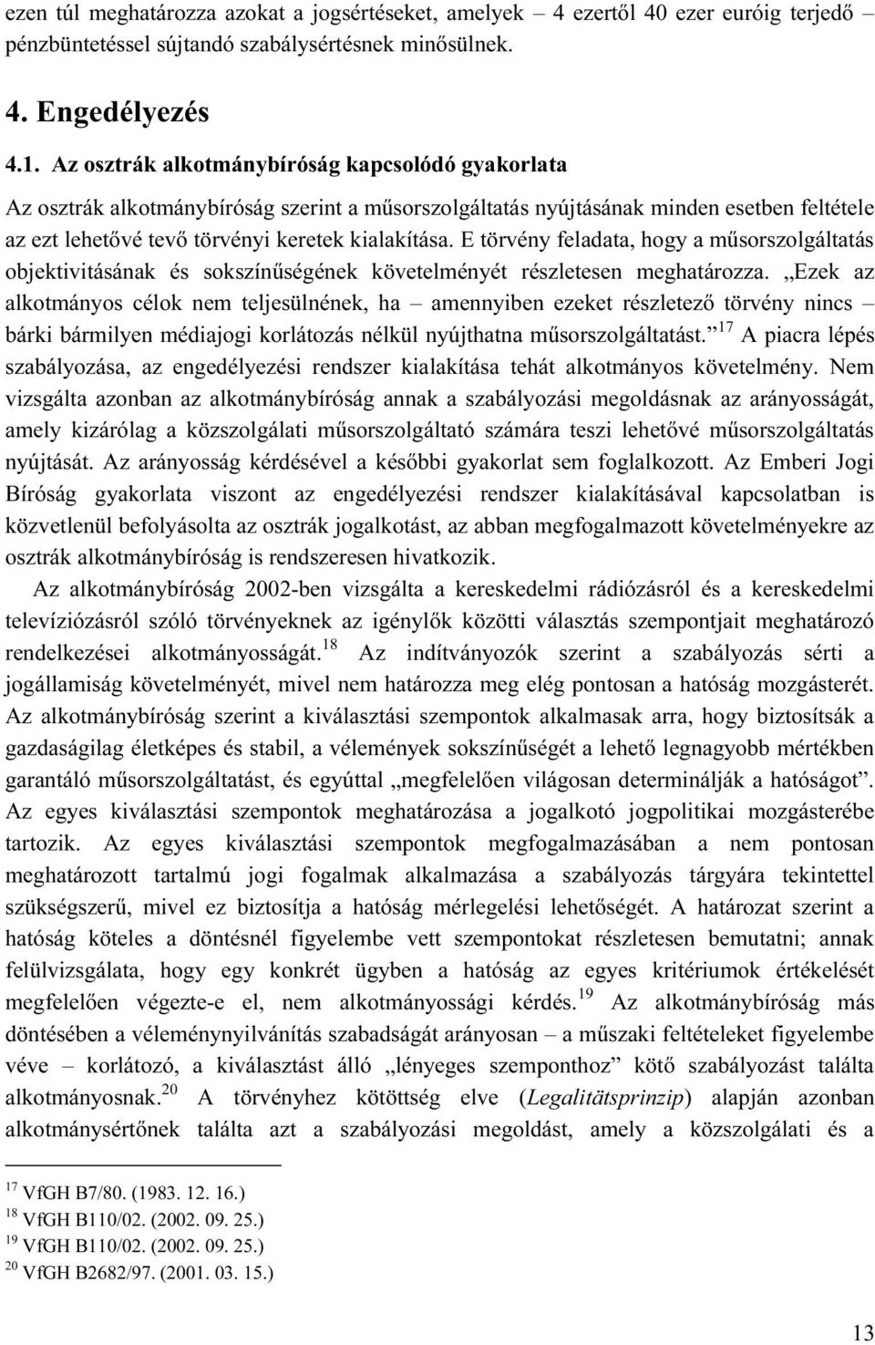E törvény feladata, hogy a műsorszolgáltatás objektivitásának és sokszínűségének követelményét részletesen meghatározza.
