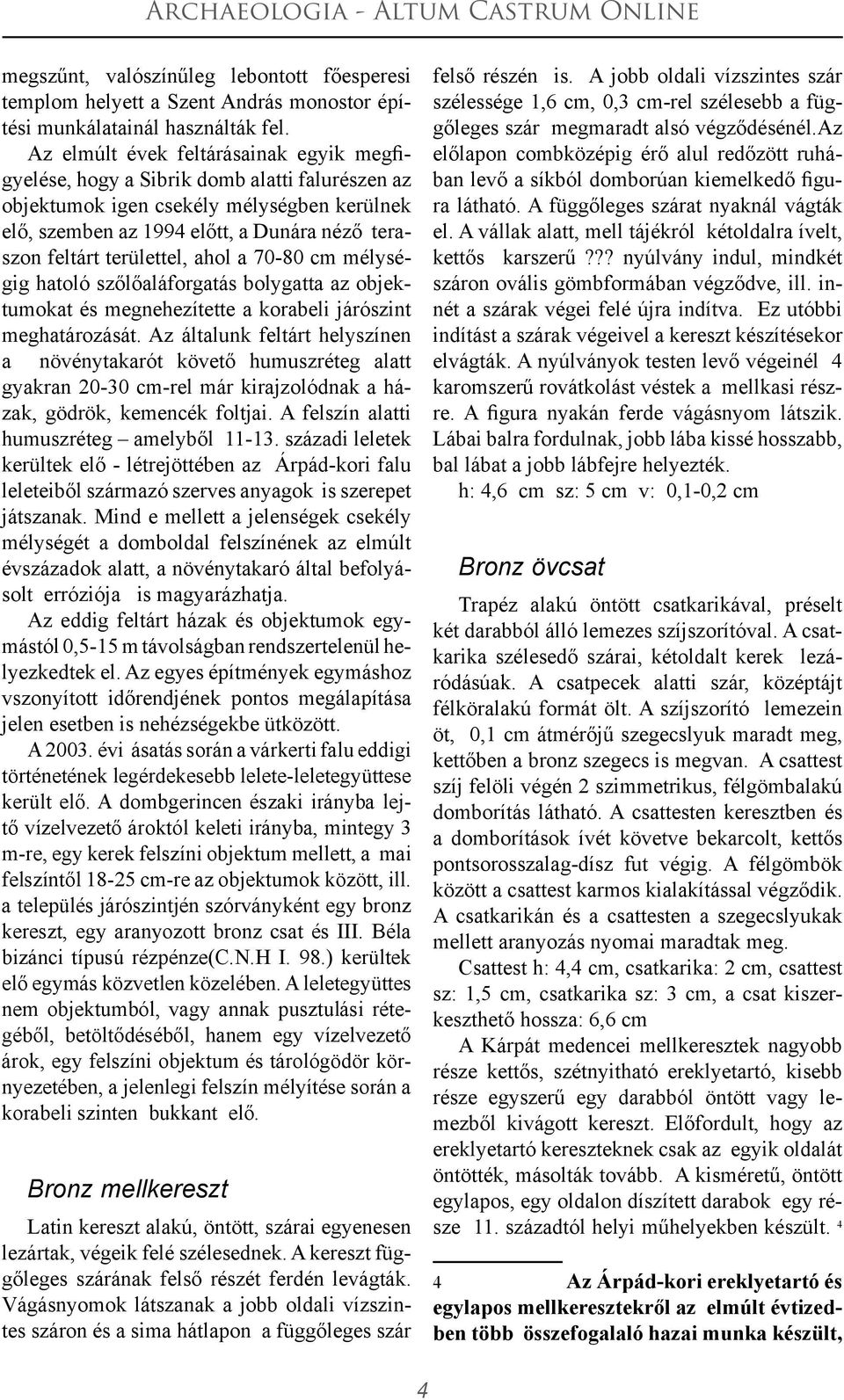 területtel, ahol a 70-80 cm mélységig hatoló szőlőaláforgatás bolygatta az objektumokat és megnehezítette a korabeli járószint meghatározását.