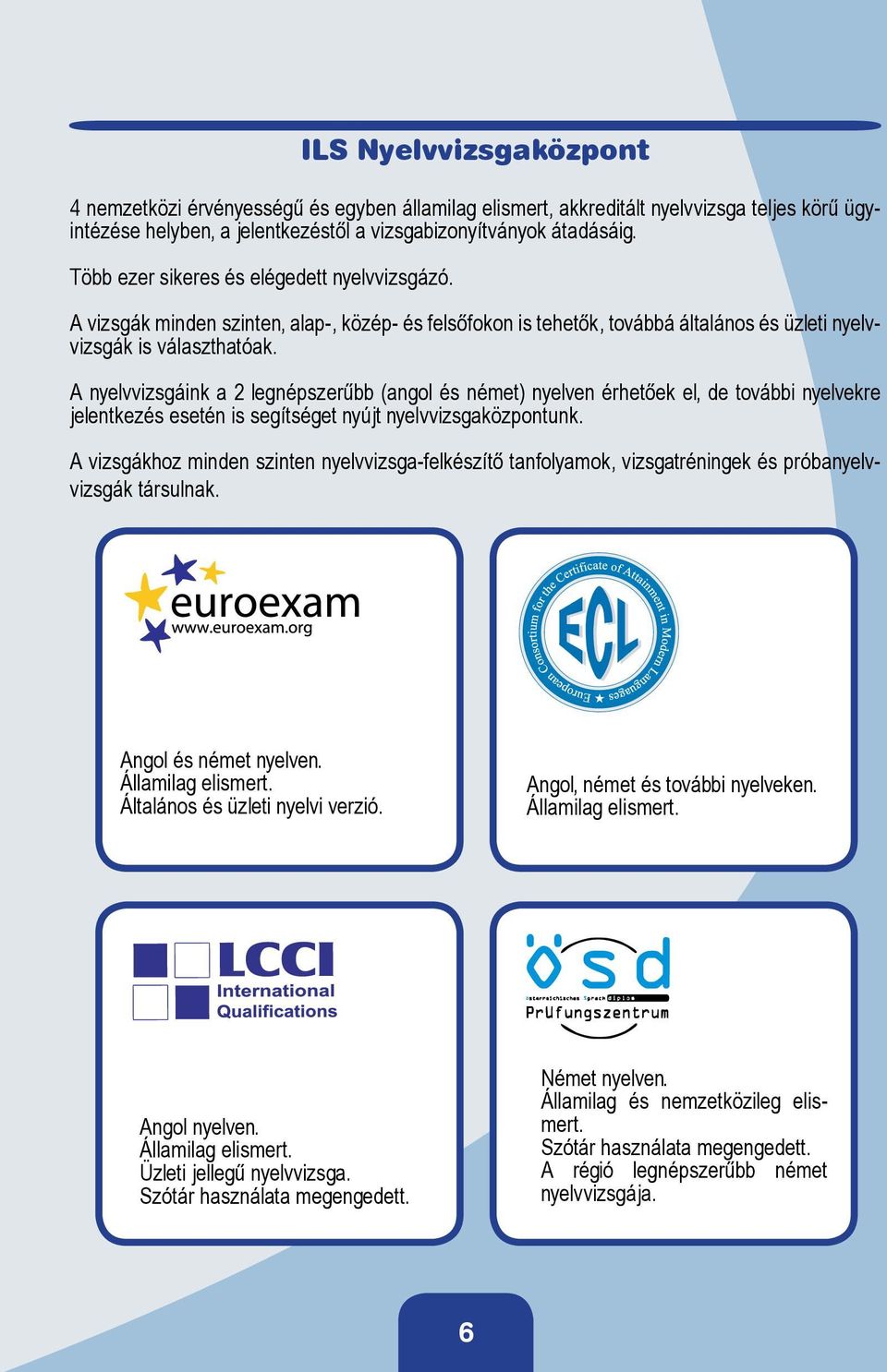 A nyelvvizsgáink a 2 legnépszerűbb (angol és német) nyelven érhetőek el, de további nyelvekre jelentkezés esetén is segítséget nyújt nyelvvizsgaközpontunk.