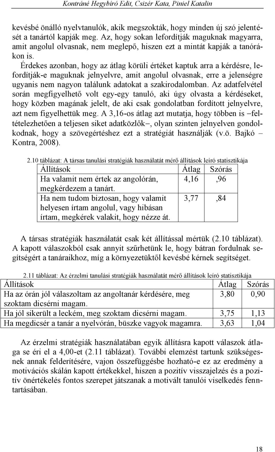 Érdekes azonban, hogy az átlag körüli értéket kaptuk arra a kérdésre, lefordítják-e maguknak jelnyelvre, amit angolul olvasnak, erre a jelenségre ugyanis nem nagyon találunk adatokat a