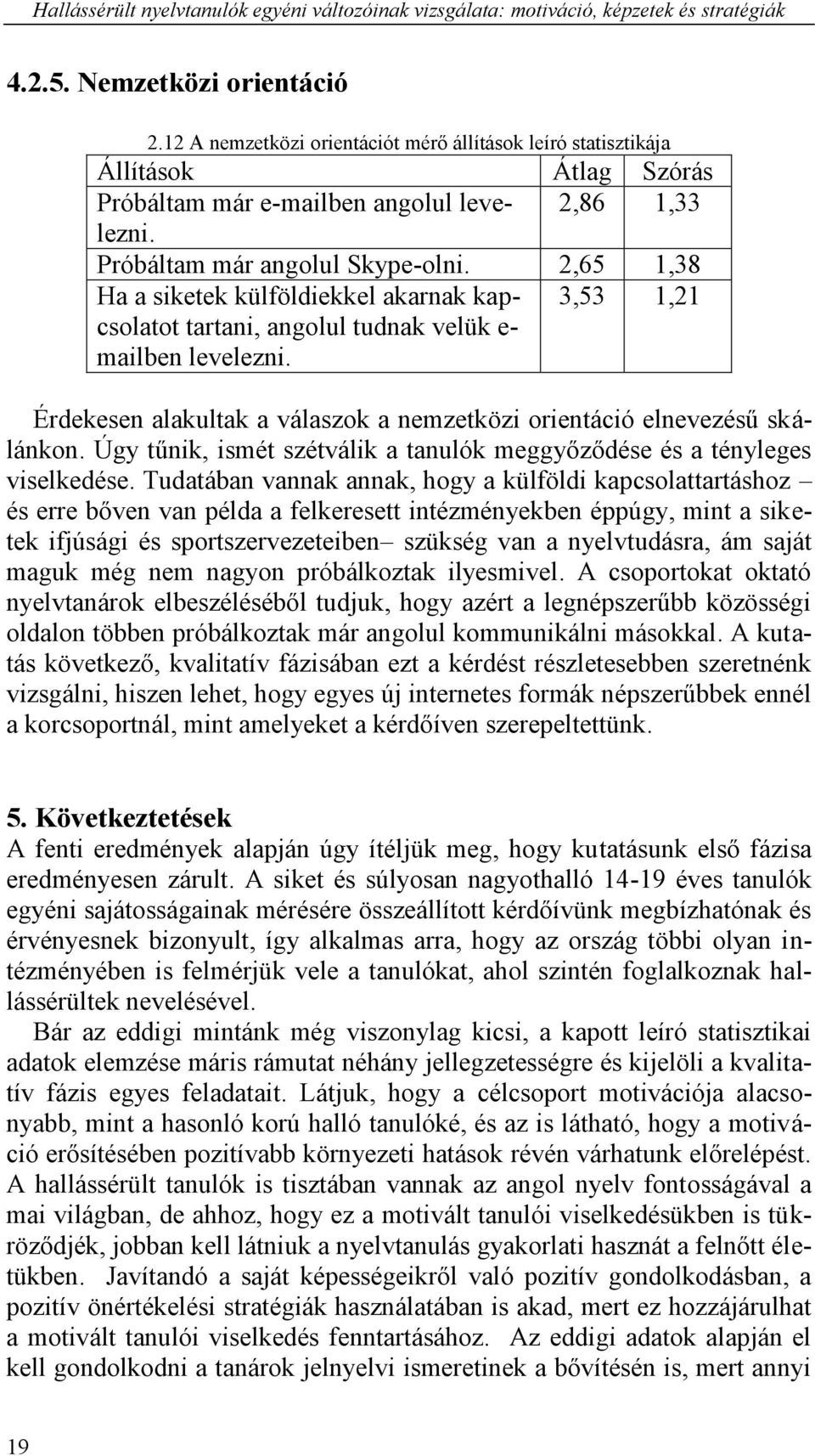 2,65 1,38 Ha a siketek külföldiekkel akarnak kapcsolatot tartani, angolul tudnak velük e- mailben levelezni. 3,53 1,21 Érdekesen alakultak a válaszok a nemzetközi orientáció elnevezésű skálánkon.