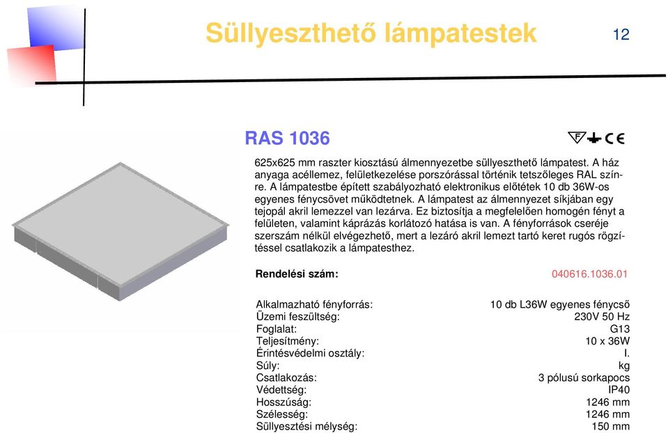 A lámpatest az álmennyezet síkjában egy tejopál akril lemezzel van lezárva. Ez biztosítja a megfelelően homogén fényt a felületen, valamint káprázás korlátozó hatása is van.