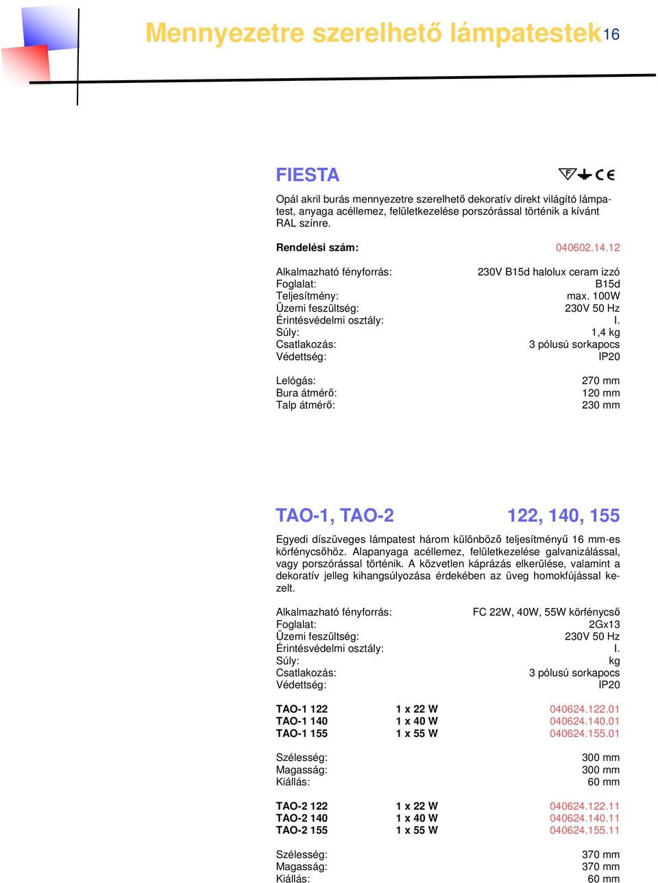 100W 1,4 kg Védettség: IP20 Lelógás: Bura átmérő: Talp átmérő: 270 mm 120 mm 230 mm TAO-1, TAO-2 122, 140, 155 Egyedi díszüveges lámpatest három különböző teljesítményű 16 mm-es körfénycsőhöz.